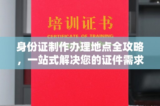 义县身份证制作办理地点全攻略，一站式解决您的证件需求