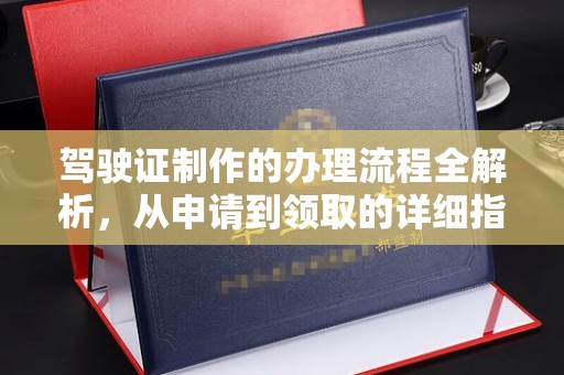 义县驾驶证制作的办理流程全解析，从申请到领取的详细指南