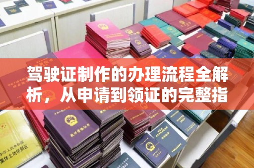 义县驾驶证制作的办理流程全解析，从申请到领证的完整指南