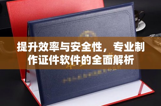 义县提升效率与安全性，专业制作证件软件的全面解析