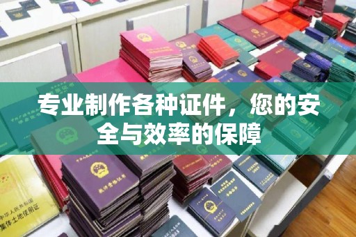 义县专业制作各种证件，您的安全与效率的保障
