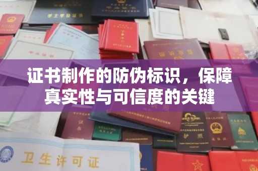 义县证书制作的防伪标识，保障真实性与可信度的关键