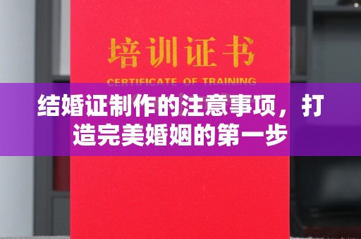 义县结婚证制作的注意事项，打造完美婚姻的第一步