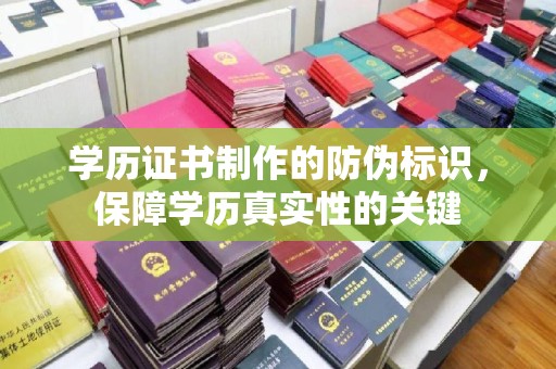义县学历证书制作的防伪标识，保障学历真实性的关键