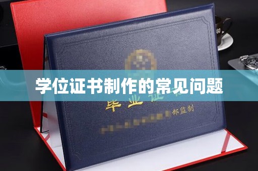 义县学位证书制作的常见问题