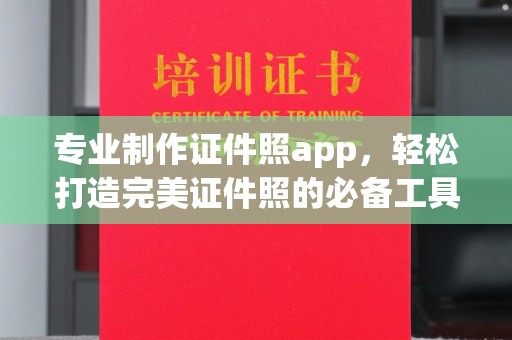 义县专业制作证件照app，轻松打造完美证件照的必备工具