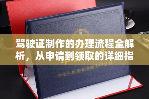 义县驾驶证制作的办理流程全解析，从申请到领取的详细指南