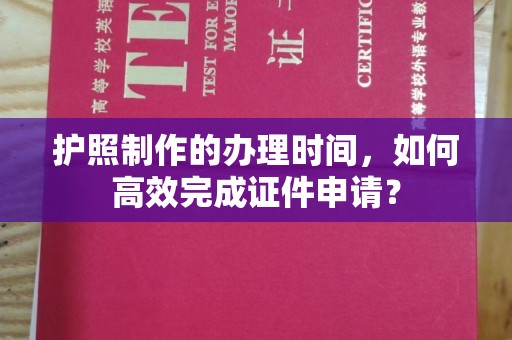 义县护照制作的办理时间，如何高效完成证件申请？