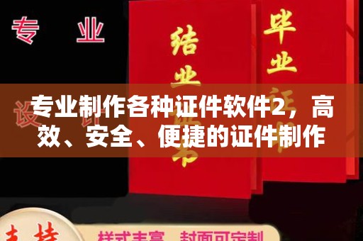 义县专业制作各种证件软件2，高效、安全、便捷的证件制作解决方案
