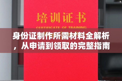 义县身份证制作所需材料全解析，从申请到领取的完整指南