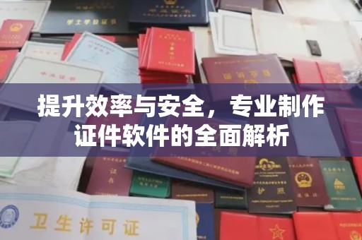 义县提升效率与安全，专业制作证件软件的全面解析