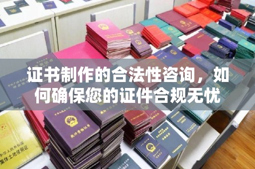 义县证书制作的合法性咨询，如何确保您的证件合规无忧