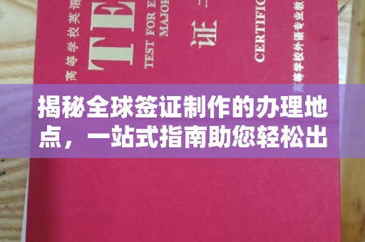义县揭秘全球签证制作的办理地点，一站式指南助您轻松出行