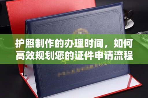 义县护照制作的办理时间，如何高效规划您的证件申请流程