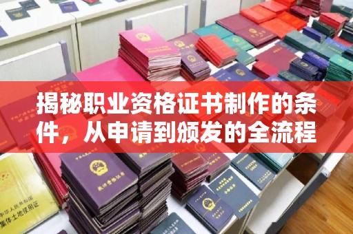 义县揭秘职业资格证书制作的条件，从申请到颁发的全流程解析