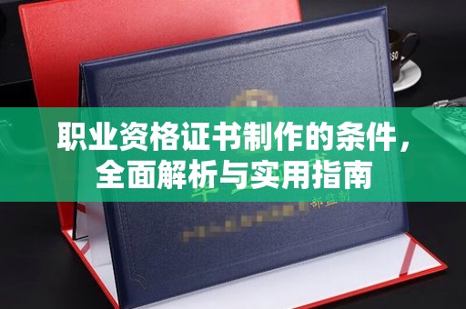 义县职业资格证书制作的条件，全面解析与实用指南