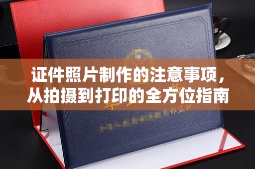 义县证件照片制作的注意事项，从拍摄到打印的全方位指南