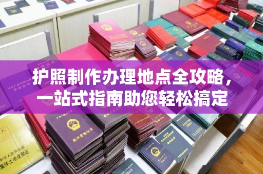 义县护照制作办理地点全攻略，一站式指南助您轻松搞定