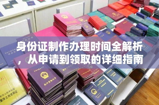 义县身份证制作办理时间全解析，从申请到领取的详细指南